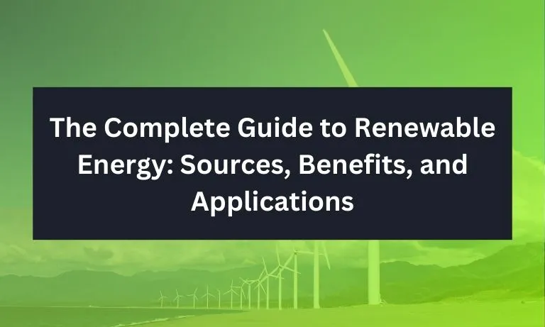 The Complete Guide to Renewable Energy Sources, Benefits, and Applications